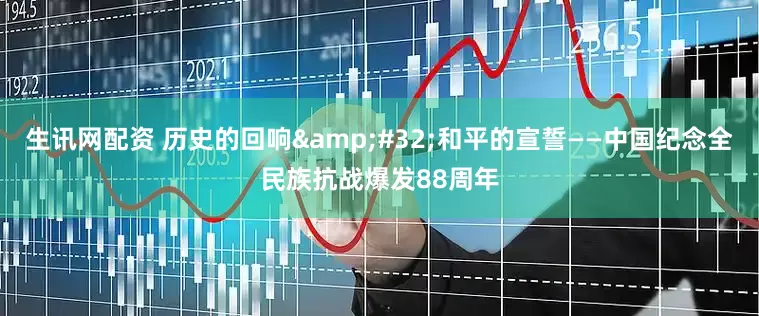 生讯网配资 历史的回响&#32;和平的宣誓——中国纪念全民族抗战爆发88周年