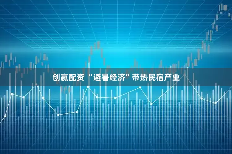 创赢配资 “避暑经济”带热民宿产业