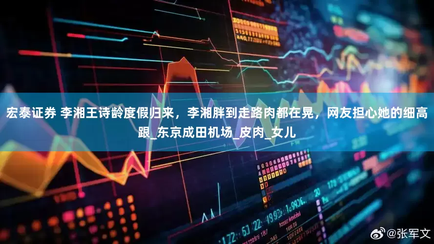 宏泰证券 李湘王诗龄度假归来，李湘胖到走路肉都在晃，网友担心她的细高跟_东京成田机场_皮肉_女儿