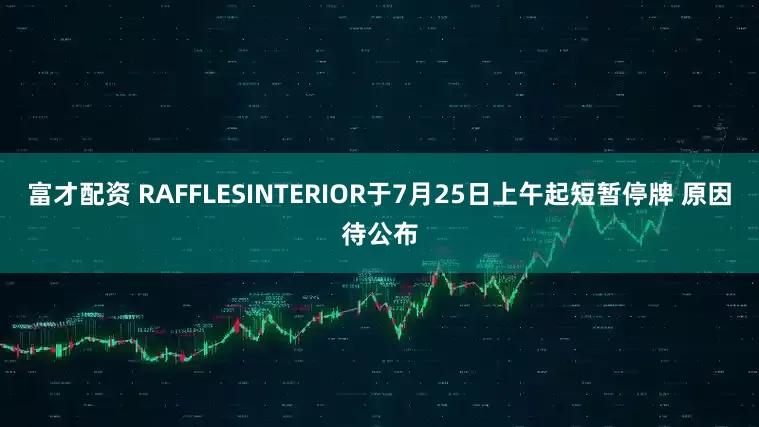 富才配资 RAFFLESINTERIOR于7月25日上午起短暂停牌 原因待公布