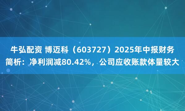 牛弘配资 博迈科（603727）2025年中报财务简析：净利润减80.42%，公司应收账款体量较大