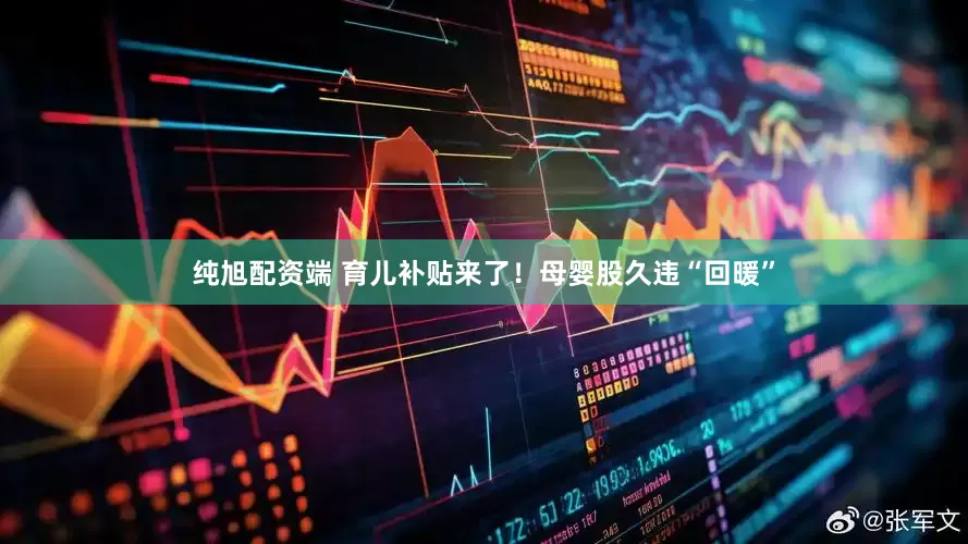 纯旭配资端 育儿补贴来了！母婴股久违“回暖”