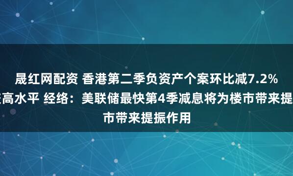 晟红网配资 香港第二季负资产个案环比减7.2%仍属较高水平 经络：美联储最快第4季减息将为楼市带来提振作用