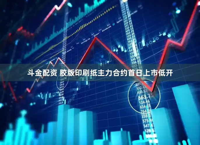斗金配资 胶版印刷纸主力合约首日上市低开