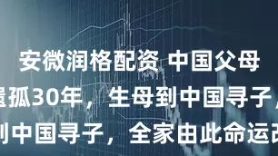 安微润格配资 中国父母养育日本遗孤30年，生母到中国寻子，全家由此命运改变
