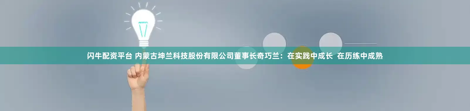 闪牛配资平台 内蒙古坤兰科技股份有限公司董事长奇巧兰：在实践中成长  在历练中成熟