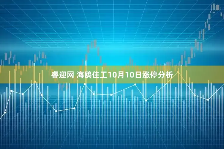 睿迎网 海鸥住工10月10日涨停分析