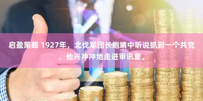启盈策略 1927年,北伐军团长鲍靖中听说抓到一个共党,他兴冲冲地走进审讯室。